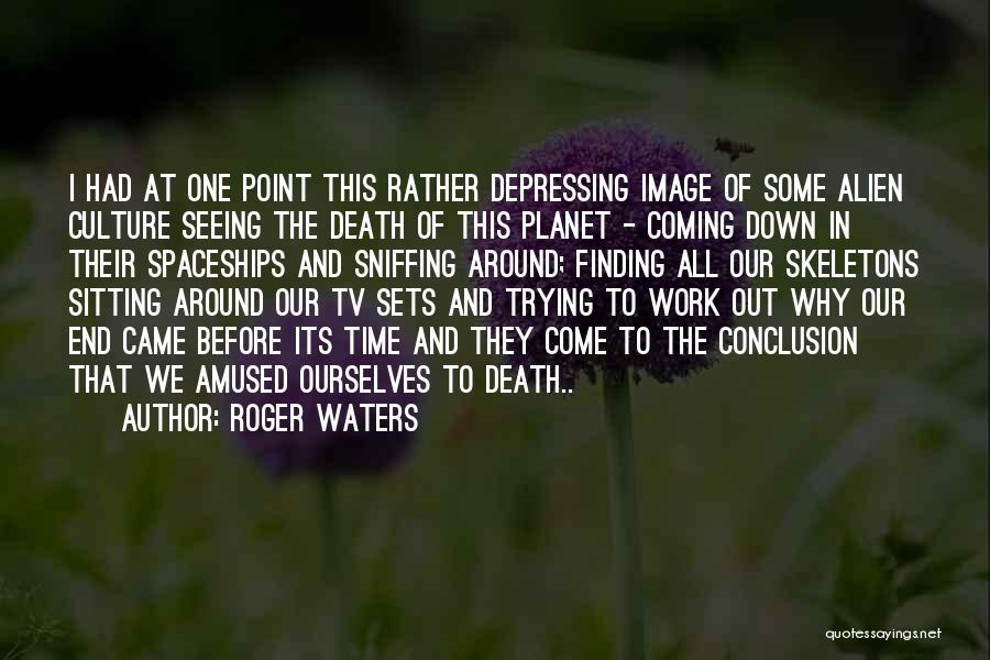 Roger Waters Quotes: I Had At One Point This Rather Depressing Image Of Some Alien Culture Seeing The Death Of This Planet -