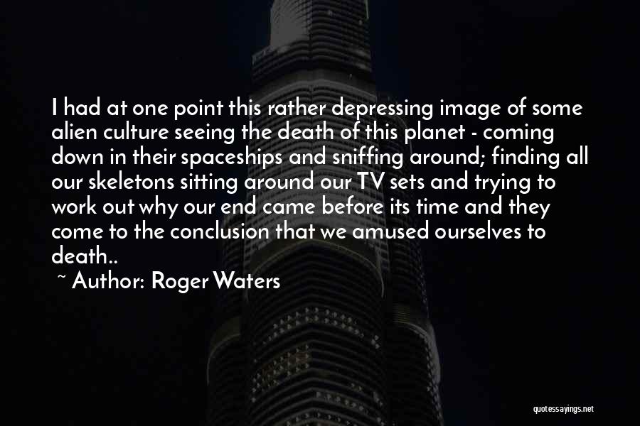 Roger Waters Quotes: I Had At One Point This Rather Depressing Image Of Some Alien Culture Seeing The Death Of This Planet -