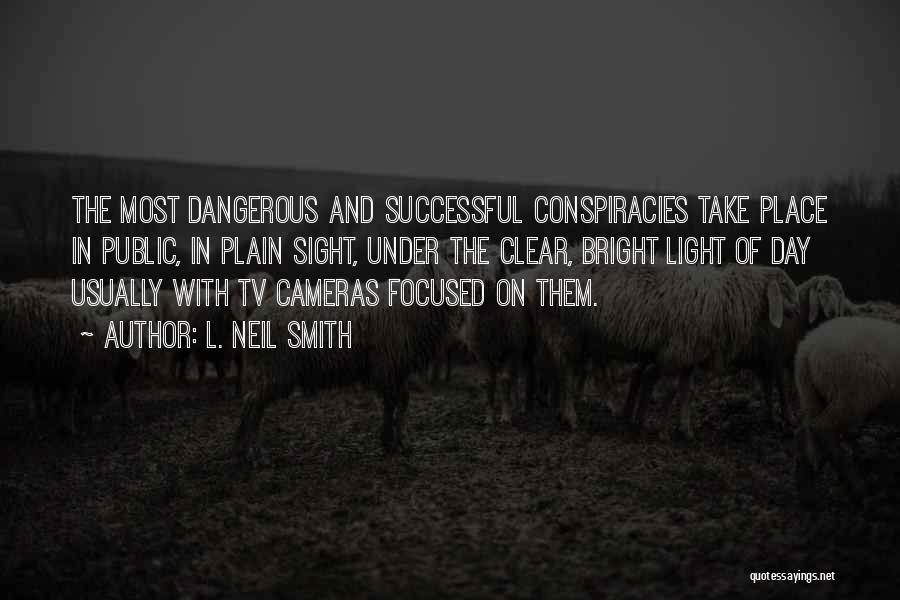 L. Neil Smith Quotes: The Most Dangerous And Successful Conspiracies Take Place In Public, In Plain Sight, Under The Clear, Bright Light Of Day