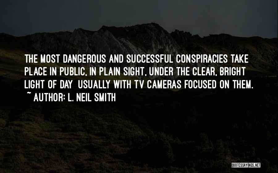 L. Neil Smith Quotes: The Most Dangerous And Successful Conspiracies Take Place In Public, In Plain Sight, Under The Clear, Bright Light Of Day