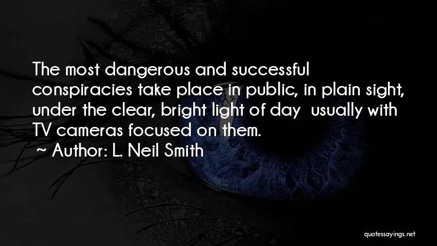 L. Neil Smith Quotes: The Most Dangerous And Successful Conspiracies Take Place In Public, In Plain Sight, Under The Clear, Bright Light Of Day