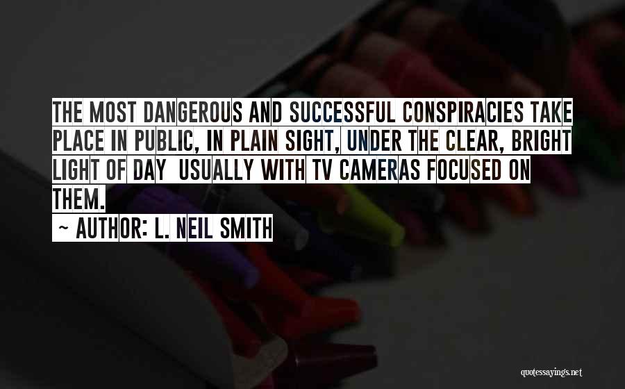 L. Neil Smith Quotes: The Most Dangerous And Successful Conspiracies Take Place In Public, In Plain Sight, Under The Clear, Bright Light Of Day