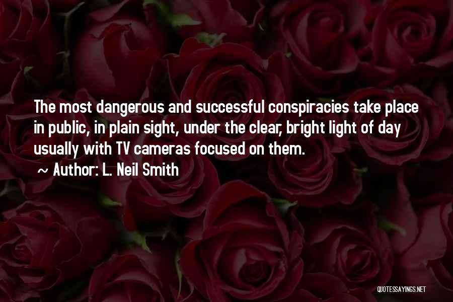 L. Neil Smith Quotes: The Most Dangerous And Successful Conspiracies Take Place In Public, In Plain Sight, Under The Clear, Bright Light Of Day