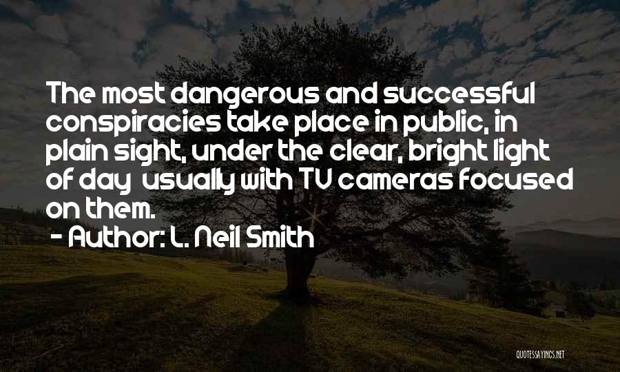 L. Neil Smith Quotes: The Most Dangerous And Successful Conspiracies Take Place In Public, In Plain Sight, Under The Clear, Bright Light Of Day