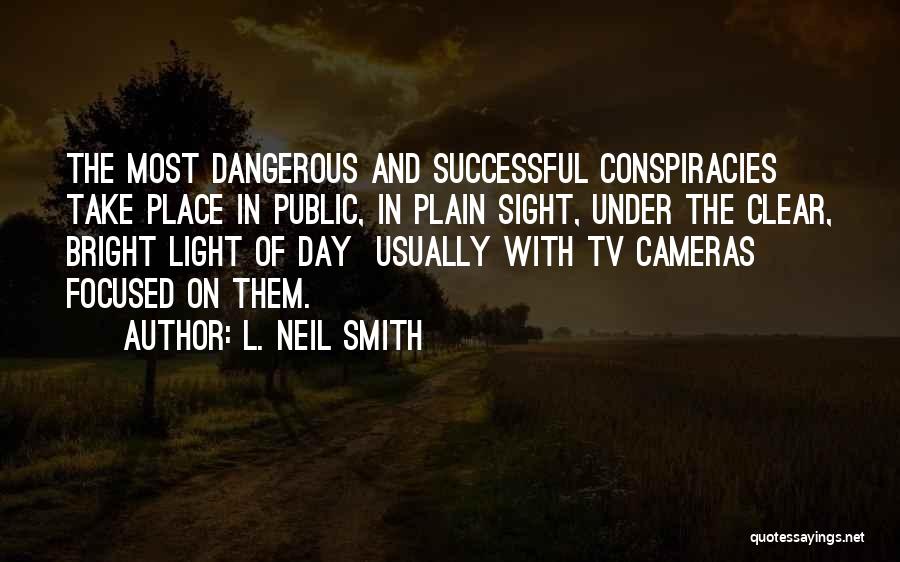 L. Neil Smith Quotes: The Most Dangerous And Successful Conspiracies Take Place In Public, In Plain Sight, Under The Clear, Bright Light Of Day