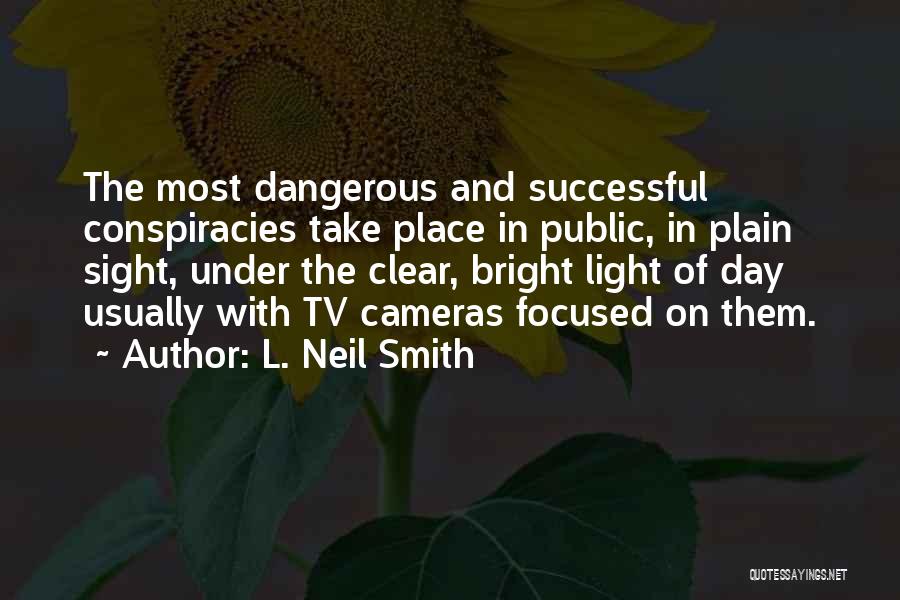 L. Neil Smith Quotes: The Most Dangerous And Successful Conspiracies Take Place In Public, In Plain Sight, Under The Clear, Bright Light Of Day