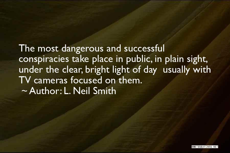 L. Neil Smith Quotes: The Most Dangerous And Successful Conspiracies Take Place In Public, In Plain Sight, Under The Clear, Bright Light Of Day