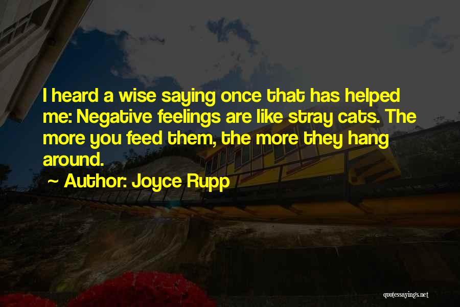 Joyce Rupp Quotes: I Heard A Wise Saying Once That Has Helped Me: Negative Feelings Are Like Stray Cats. The More You Feed