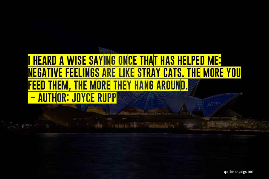 Joyce Rupp Quotes: I Heard A Wise Saying Once That Has Helped Me: Negative Feelings Are Like Stray Cats. The More You Feed