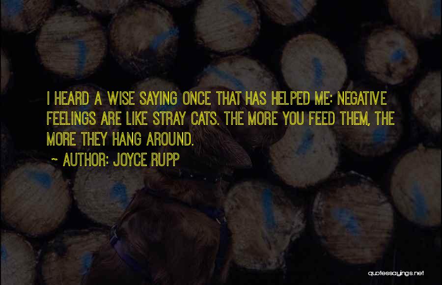 Joyce Rupp Quotes: I Heard A Wise Saying Once That Has Helped Me: Negative Feelings Are Like Stray Cats. The More You Feed