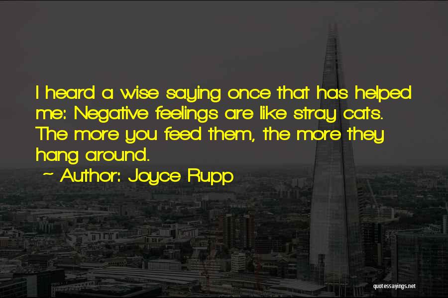 Joyce Rupp Quotes: I Heard A Wise Saying Once That Has Helped Me: Negative Feelings Are Like Stray Cats. The More You Feed