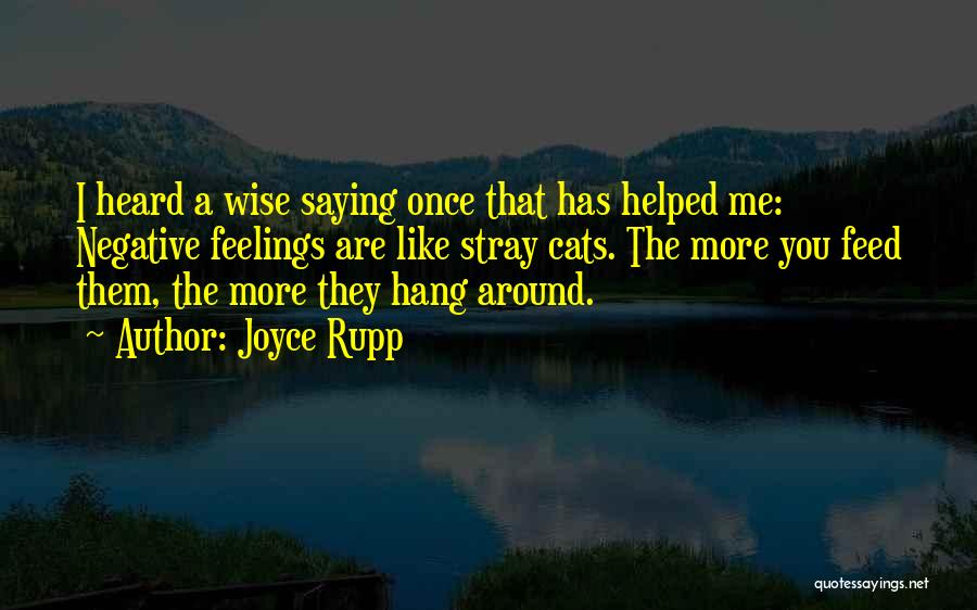 Joyce Rupp Quotes: I Heard A Wise Saying Once That Has Helped Me: Negative Feelings Are Like Stray Cats. The More You Feed