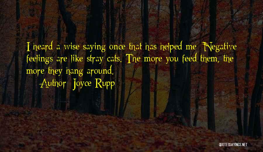 Joyce Rupp Quotes: I Heard A Wise Saying Once That Has Helped Me: Negative Feelings Are Like Stray Cats. The More You Feed