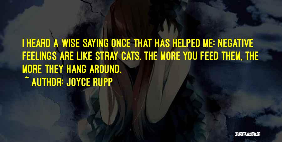 Joyce Rupp Quotes: I Heard A Wise Saying Once That Has Helped Me: Negative Feelings Are Like Stray Cats. The More You Feed