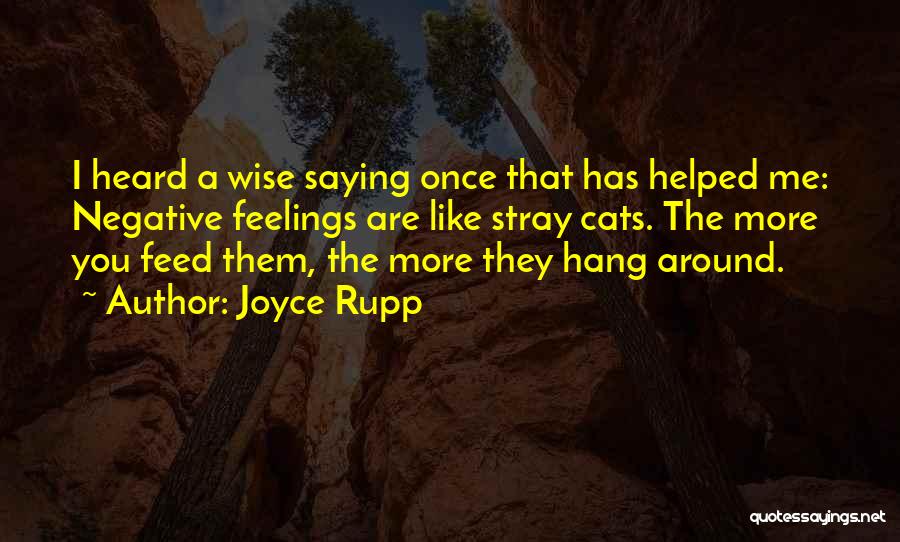 Joyce Rupp Quotes: I Heard A Wise Saying Once That Has Helped Me: Negative Feelings Are Like Stray Cats. The More You Feed