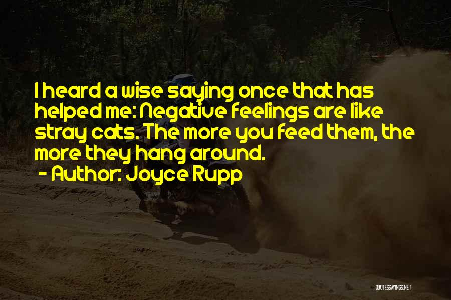 Joyce Rupp Quotes: I Heard A Wise Saying Once That Has Helped Me: Negative Feelings Are Like Stray Cats. The More You Feed