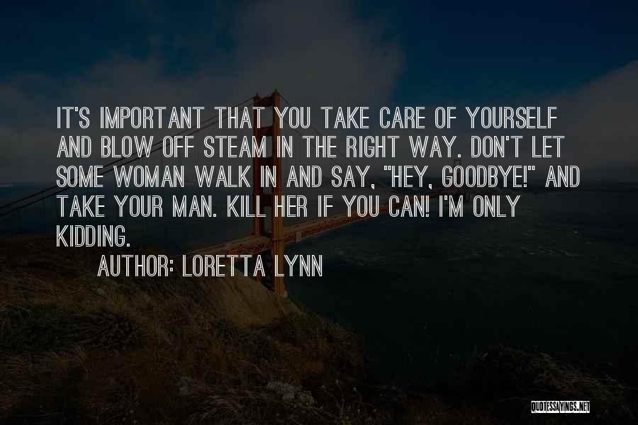 Loretta Lynn Quotes: It's Important That You Take Care Of Yourself And Blow Off Steam In The Right Way. Don't Let Some Woman