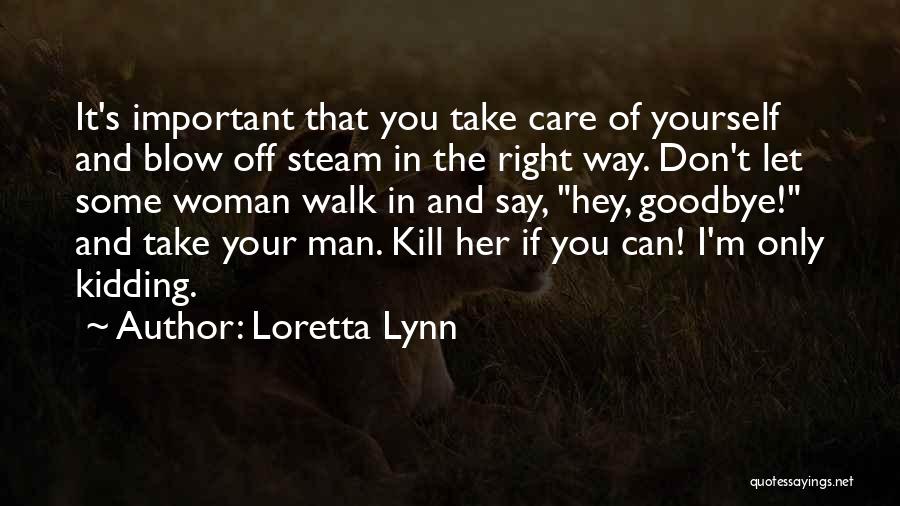 Loretta Lynn Quotes: It's Important That You Take Care Of Yourself And Blow Off Steam In The Right Way. Don't Let Some Woman