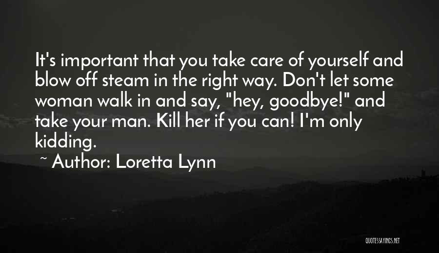 Loretta Lynn Quotes: It's Important That You Take Care Of Yourself And Blow Off Steam In The Right Way. Don't Let Some Woman