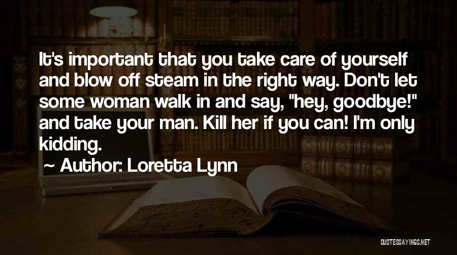 Loretta Lynn Quotes: It's Important That You Take Care Of Yourself And Blow Off Steam In The Right Way. Don't Let Some Woman