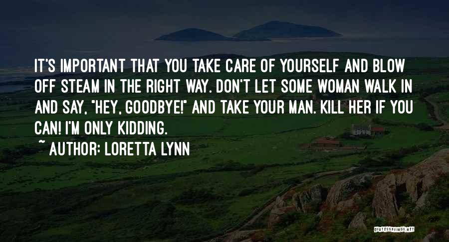 Loretta Lynn Quotes: It's Important That You Take Care Of Yourself And Blow Off Steam In The Right Way. Don't Let Some Woman