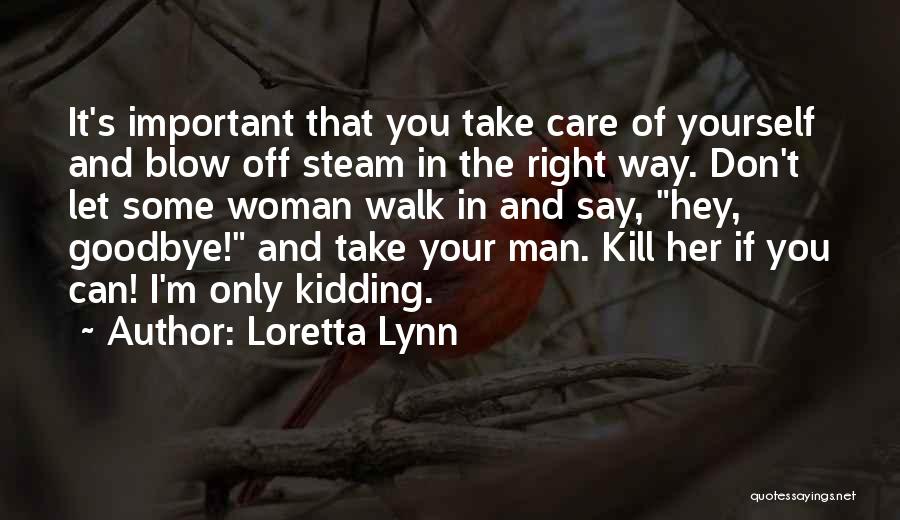 Loretta Lynn Quotes: It's Important That You Take Care Of Yourself And Blow Off Steam In The Right Way. Don't Let Some Woman