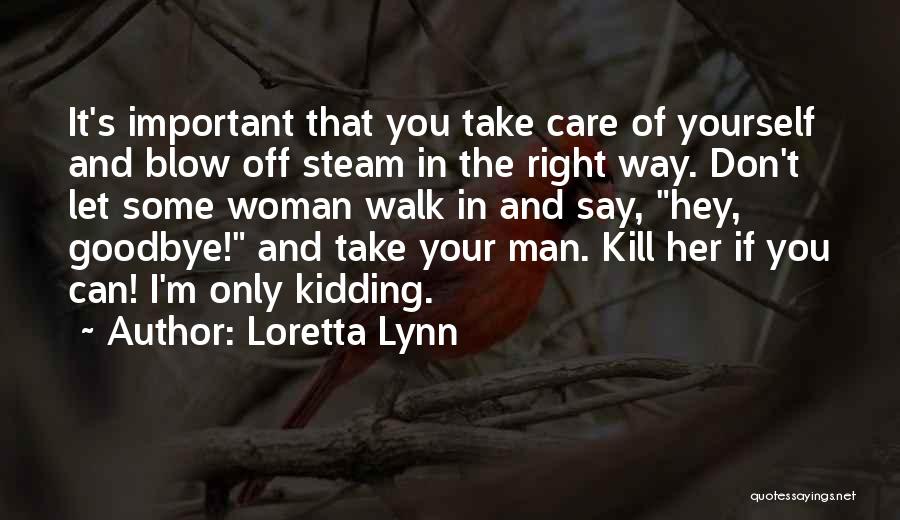 Loretta Lynn Quotes: It's Important That You Take Care Of Yourself And Blow Off Steam In The Right Way. Don't Let Some Woman