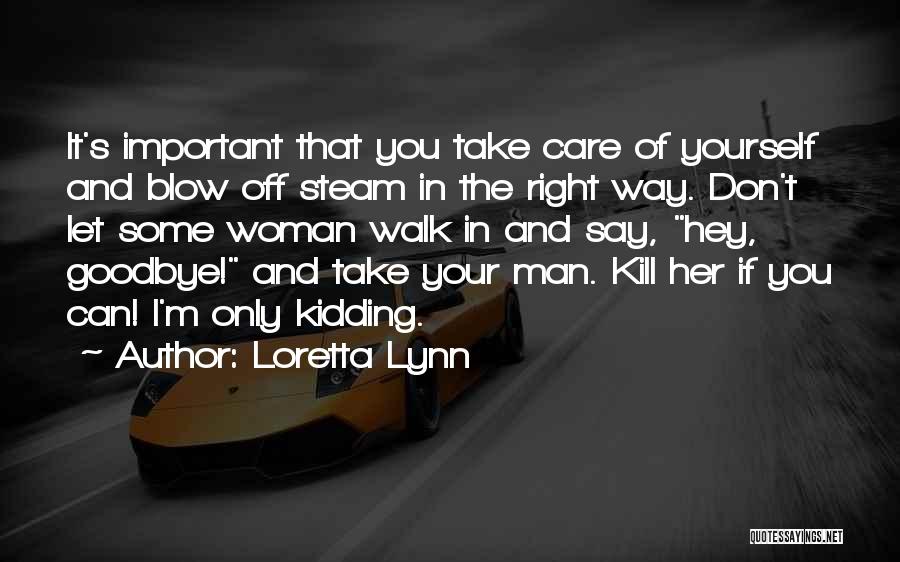 Loretta Lynn Quotes: It's Important That You Take Care Of Yourself And Blow Off Steam In The Right Way. Don't Let Some Woman