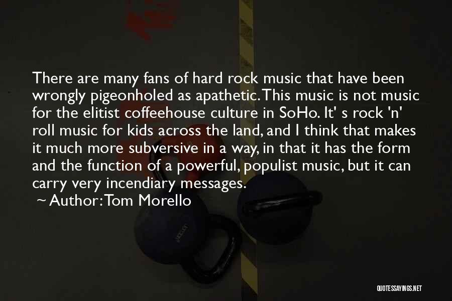 Tom Morello Quotes: There Are Many Fans Of Hard Rock Music That Have Been Wrongly Pigeonholed As Apathetic. This Music Is Not Music