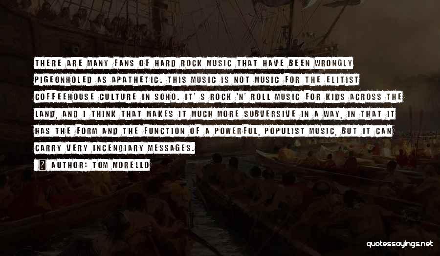 Tom Morello Quotes: There Are Many Fans Of Hard Rock Music That Have Been Wrongly Pigeonholed As Apathetic. This Music Is Not Music