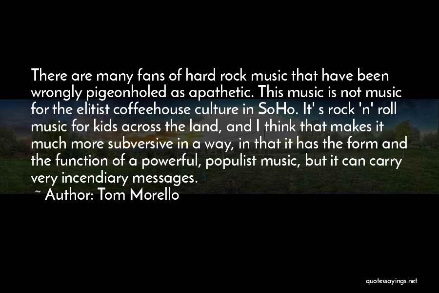 Tom Morello Quotes: There Are Many Fans Of Hard Rock Music That Have Been Wrongly Pigeonholed As Apathetic. This Music Is Not Music