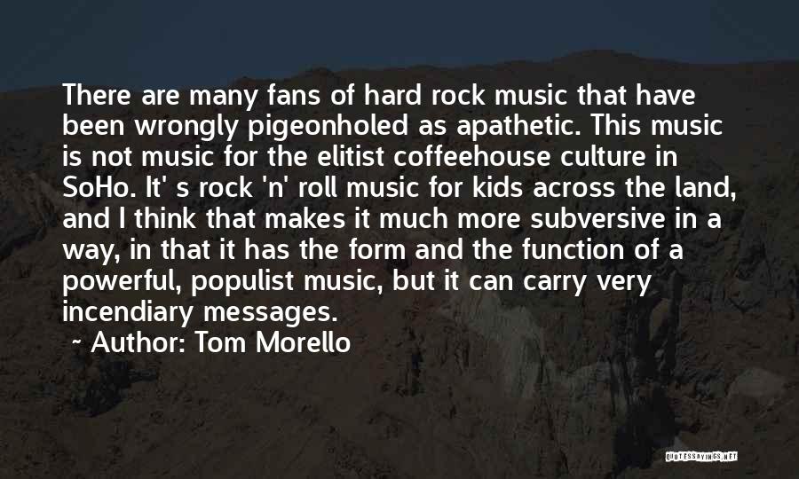 Tom Morello Quotes: There Are Many Fans Of Hard Rock Music That Have Been Wrongly Pigeonholed As Apathetic. This Music Is Not Music