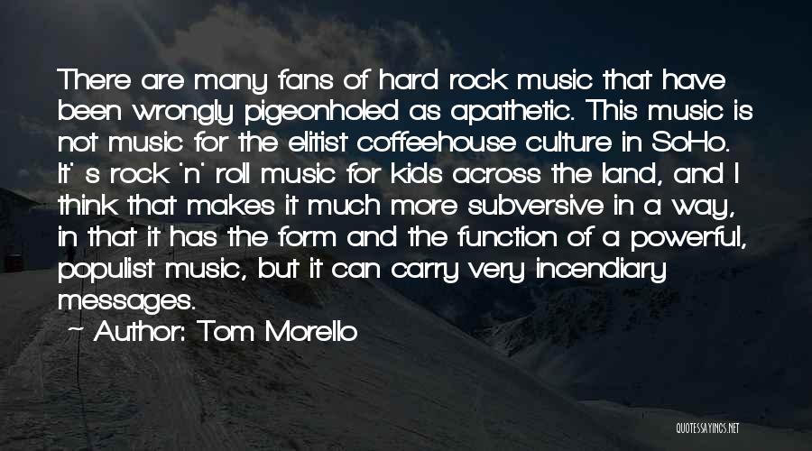 Tom Morello Quotes: There Are Many Fans Of Hard Rock Music That Have Been Wrongly Pigeonholed As Apathetic. This Music Is Not Music
