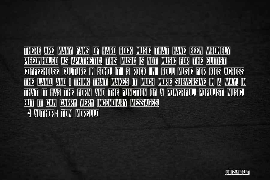 Tom Morello Quotes: There Are Many Fans Of Hard Rock Music That Have Been Wrongly Pigeonholed As Apathetic. This Music Is Not Music