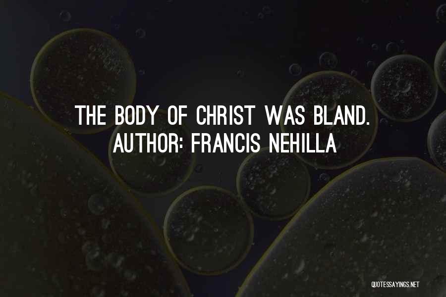 Francis Nehilla Quotes: The Body Of Christ Was Bland.