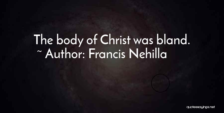 Francis Nehilla Quotes: The Body Of Christ Was Bland.