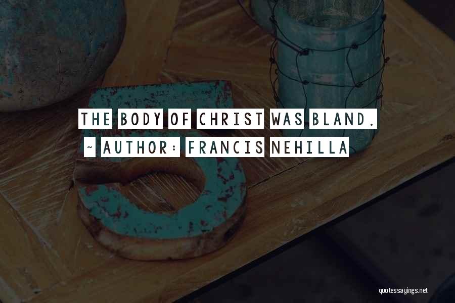 Francis Nehilla Quotes: The Body Of Christ Was Bland.