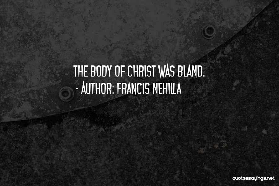 Francis Nehilla Quotes: The Body Of Christ Was Bland.