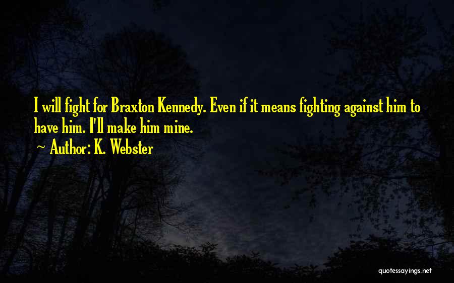 K. Webster Quotes: I Will Fight For Braxton Kennedy. Even If It Means Fighting Against Him To Have Him. I'll Make Him Mine.