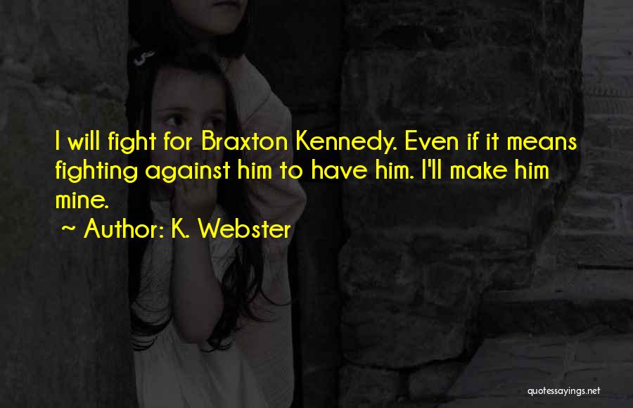 K. Webster Quotes: I Will Fight For Braxton Kennedy. Even If It Means Fighting Against Him To Have Him. I'll Make Him Mine.