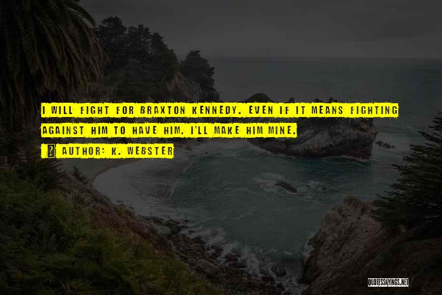 K. Webster Quotes: I Will Fight For Braxton Kennedy. Even If It Means Fighting Against Him To Have Him. I'll Make Him Mine.