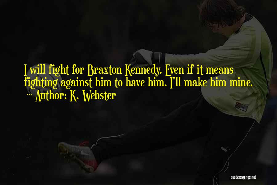 K. Webster Quotes: I Will Fight For Braxton Kennedy. Even If It Means Fighting Against Him To Have Him. I'll Make Him Mine.