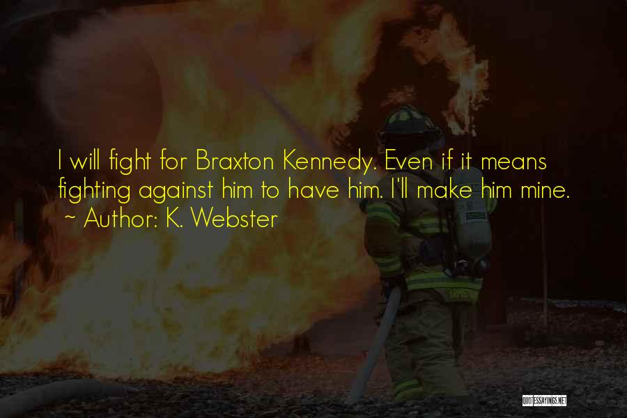 K. Webster Quotes: I Will Fight For Braxton Kennedy. Even If It Means Fighting Against Him To Have Him. I'll Make Him Mine.
