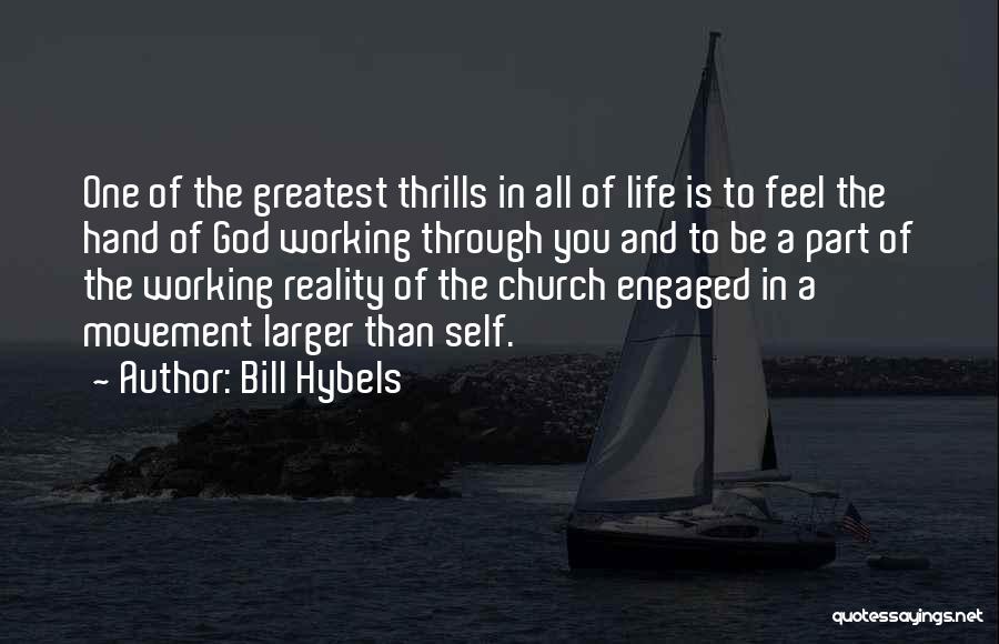 Bill Hybels Quotes: One Of The Greatest Thrills In All Of Life Is To Feel The Hand Of God Working Through You And