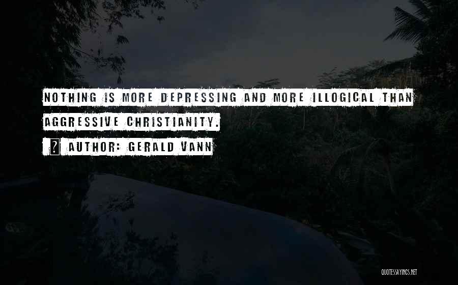 Gerald Vann Quotes: Nothing Is More Depressing And More Illogical Than Aggressive Christianity.