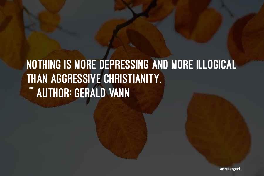 Gerald Vann Quotes: Nothing Is More Depressing And More Illogical Than Aggressive Christianity.