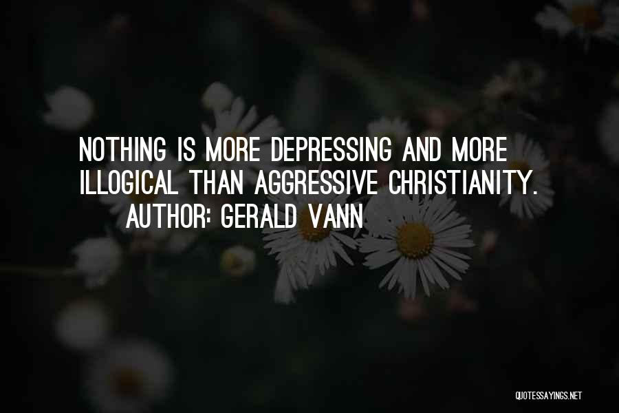 Gerald Vann Quotes: Nothing Is More Depressing And More Illogical Than Aggressive Christianity.