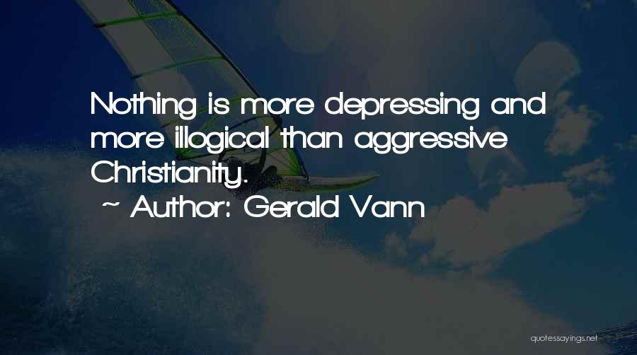 Gerald Vann Quotes: Nothing Is More Depressing And More Illogical Than Aggressive Christianity.