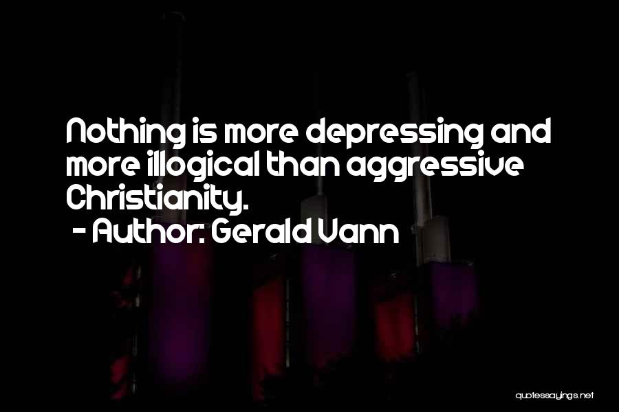 Gerald Vann Quotes: Nothing Is More Depressing And More Illogical Than Aggressive Christianity.