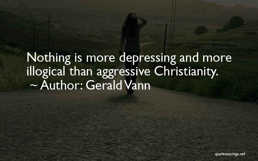 Gerald Vann Quotes: Nothing Is More Depressing And More Illogical Than Aggressive Christianity.